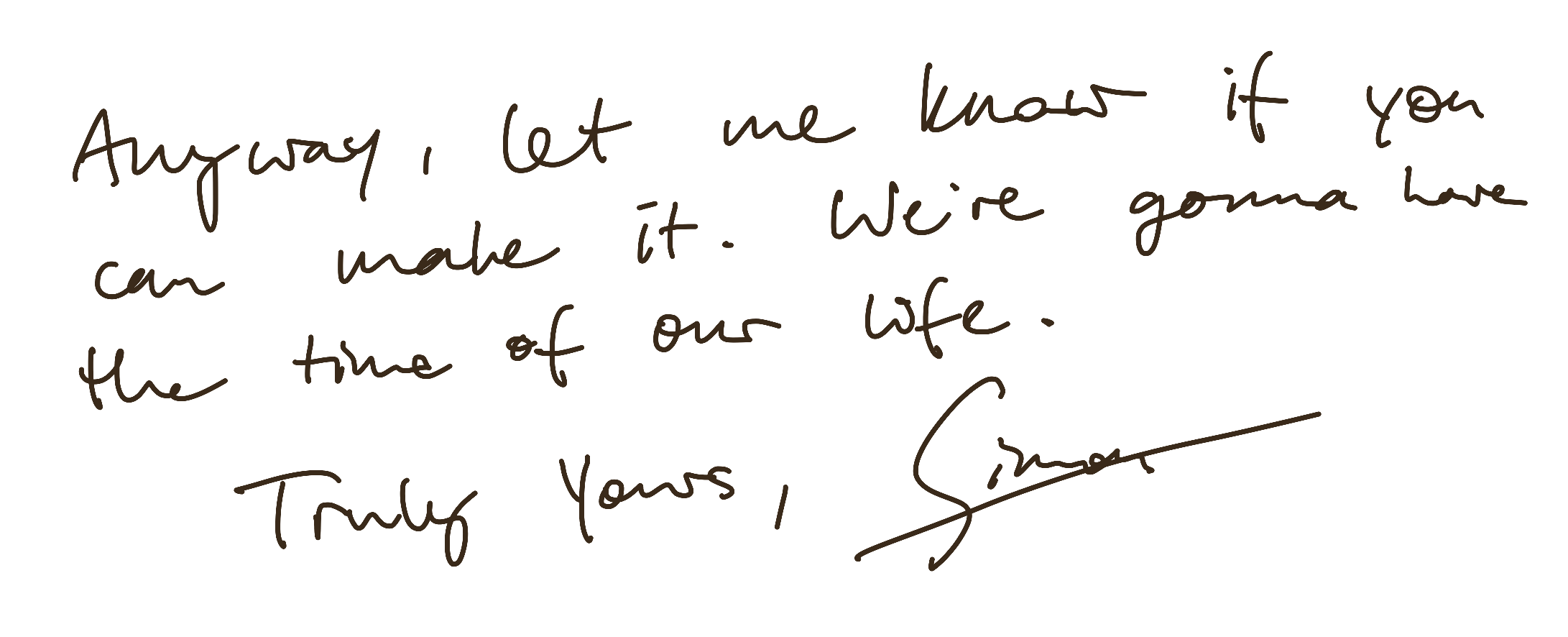 Anyway, let me know if you can make it. We're gonna have the time of our life. Truly yours, Simon